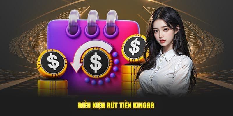 Hướng dẫn rút tiền King88 - 3 cách nhận thưởng nhanh chóng 2 Điều kiện hoàn thành rút tiền King88 mới nhất