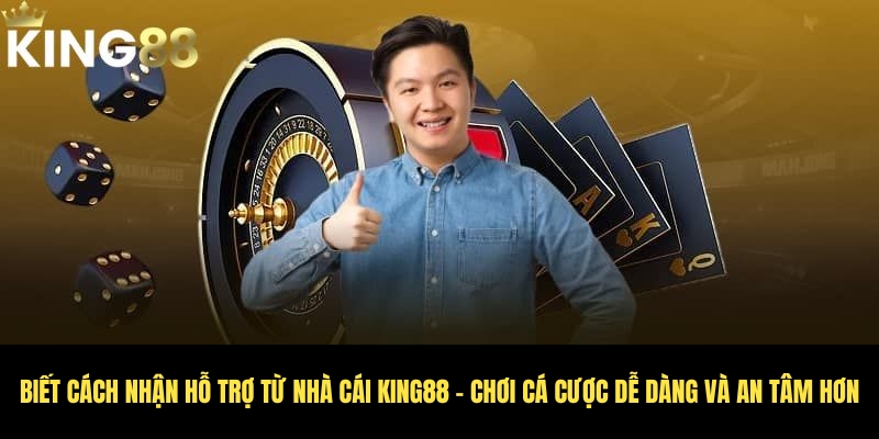 Cách nhận hỗ trợ từ nhà cái King88 chuẩn nhất cho bet thủ 2 Đỡ lo lắng hơn nhờ biết cách nhận hỗ trợ từ nhà cái