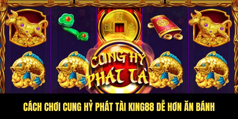 Cung hỷ phát tài King88 – Chơi là trúng, lộc về đầy tay 4 Không cần là cao thủ vẫn chơi cung hỷ phát tài King88 dễ dàng