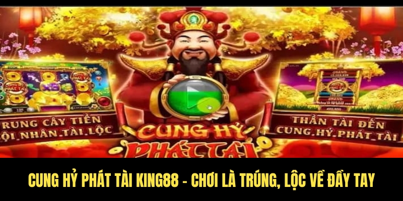 Cung hỷ phát tài King88 – Chơi là trúng, lộc về đầy tay 1 Cung Hỷ Phát Tài King88