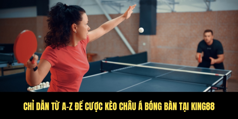 Kèo châu á bóng bàn hôm nay - Tỷ lệ hot ngay tại sảnh King88 3 Hướng dẫn cược thủ cách cược kèo từ A-Z