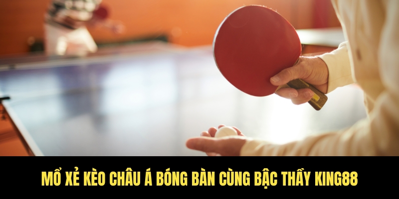 Kèo châu á bóng bàn hôm nay - Tỷ lệ hot ngay tại sảnh King88 4 Đánh giá kèo châu Á bóng bàn cùng King88